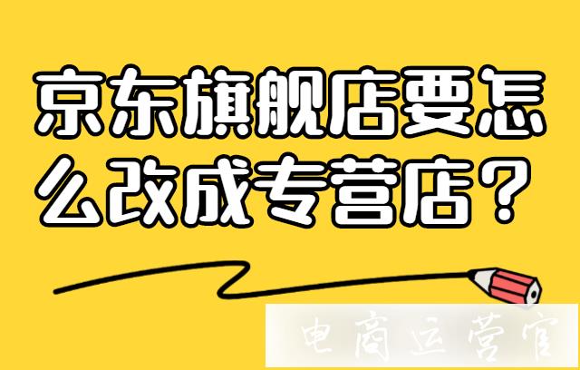 京東旗艦店要怎么改成專營店?有什么影響?